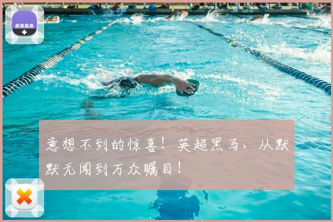 意想不到的惊喜！英超黑马，从默默无闻到万众瞩目！