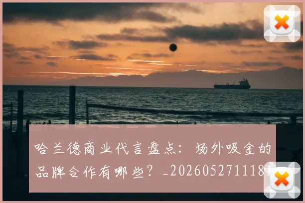 哈兰德商业代言盘点:场外吸金的品牌合作有哪些?_20260527111817