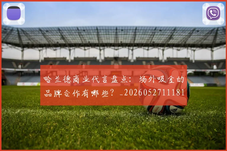 哈兰德商业代言盘点:场外吸金的品牌合作有哪些?_20260527111817