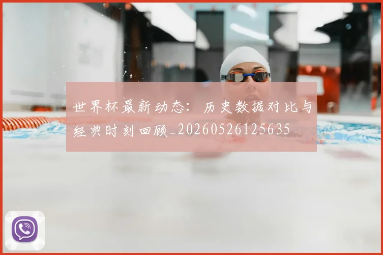 世界杯最新动态：历史数据对比与经典时刻回顾_20260526125635