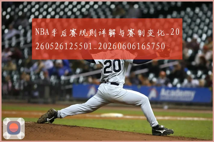 NBA季后赛规则详解与赛制变化_20260526125501_20260606165750