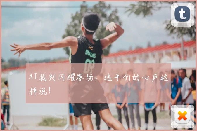 AI裁判闪耀赛场，选手们的心声这样说！