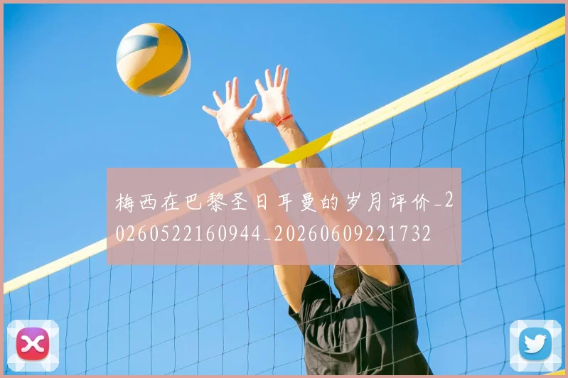 梅西在巴黎圣日耳曼的岁月评价_20260522160944_20260609221732