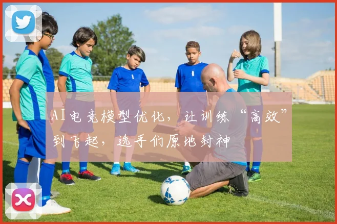 AI电竞模型优化，让训练“高效”到飞起，选手们原地封神