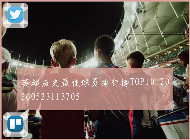 英超历史最佳球员排行榜TOP10_20260523113705