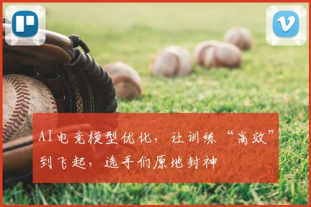 AI电竞模型优化，让训练“高效”到飞起，选手们原地封神