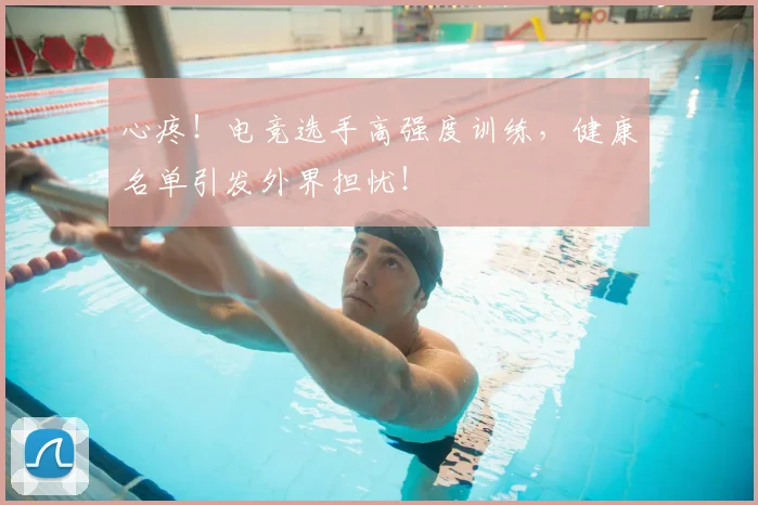 心疼！电竞选手高强度训练，健康名单引发外界担忧！