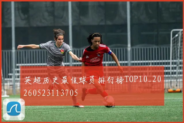 英超历史最佳球员排行榜TOP10_20260523113705