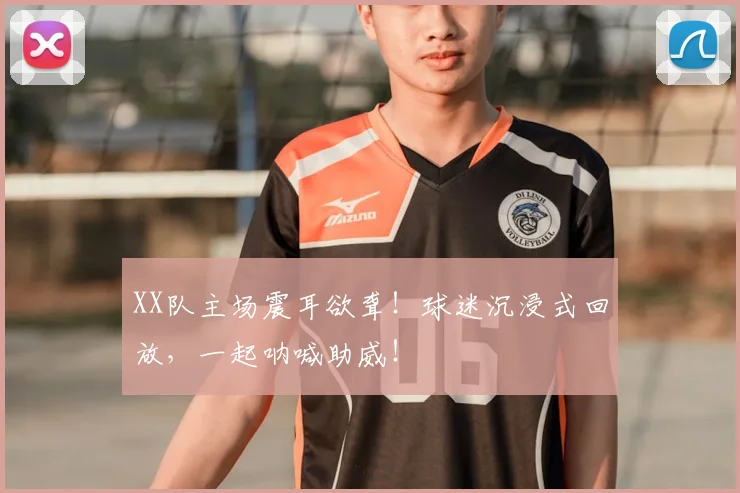 XX队主场震耳欲聋！球迷沉浸式回放，一起呐喊助威！