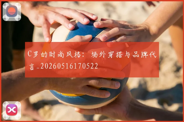 C罗的时尚风格：场外穿搭与品牌代言_20260516170522