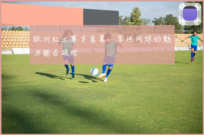 欧洲红土赛季落幕，草地网球的魅力能否延续
