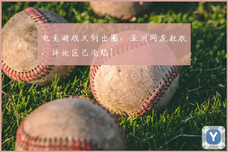 电竞游戏火到出圈，亚洲网友狂欢，评论区已沦陷！