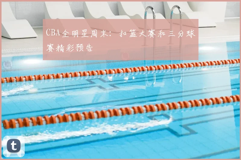 CBA全明星周末：扣篮大赛和三分球赛精彩预告