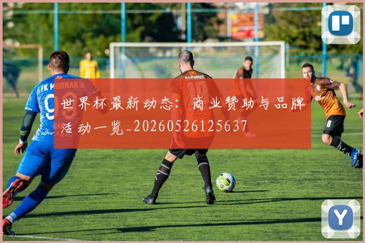 世界杯最新动态：商业赞助与品牌活动一览_20260526125637