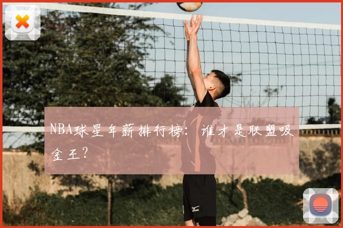 NBA球星年薪排行榜:谁才是联盟吸金王?