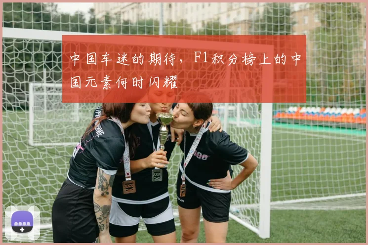 中国车迷的期待，F1积分榜上的中国元素何时闪耀