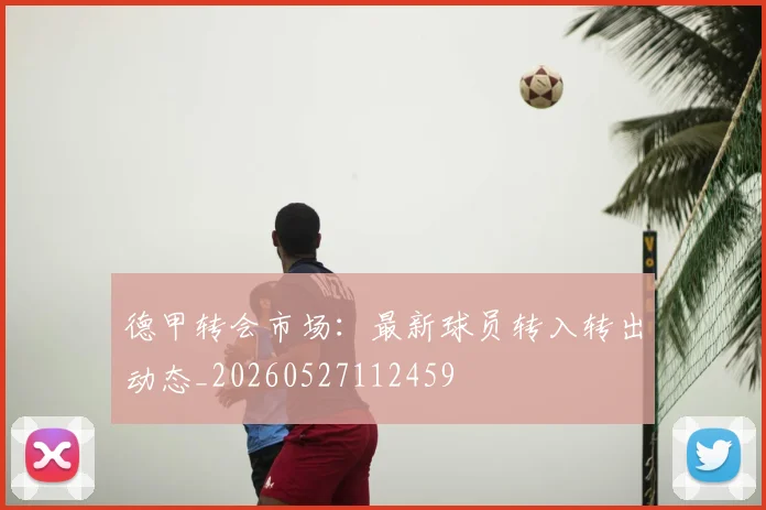 德甲转会市场：最新球员转入转出动态_20260527112459
