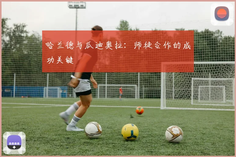 哈兰德与瓜迪奥拉:师徒合作的成功关键