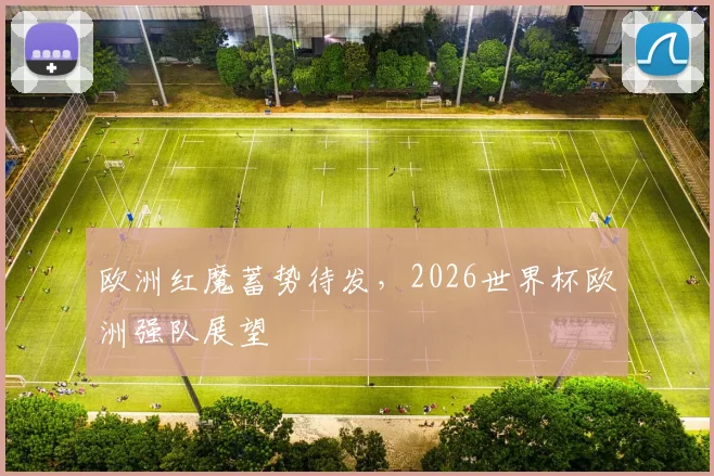 欧洲红魔蓄势待发，2026世界杯欧洲强队展望