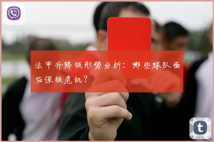 法甲升降级形势分析：哪些球队面临保级危机？