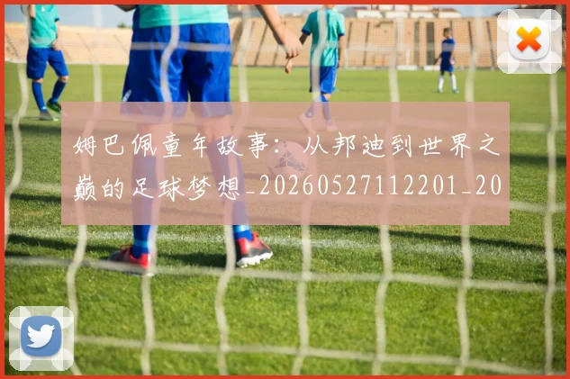 姆巴佩童年故事：从邦迪到世界之巅的足球梦想_20260527112201_20260609132826