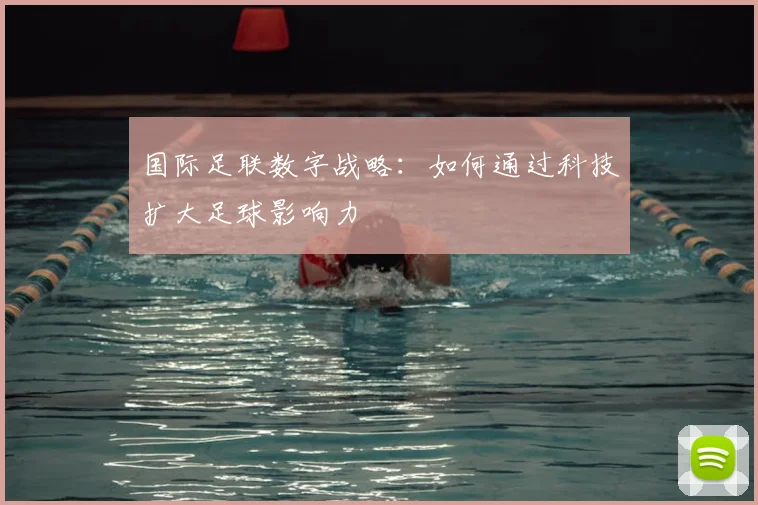国际足联数字战略:如何通过科技扩大足球影响力