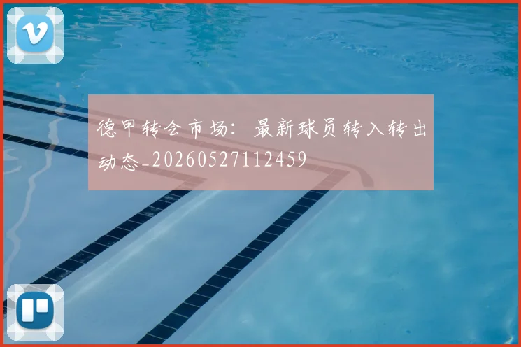 德甲转会市场：最新球员转入转出动态_20260527112459