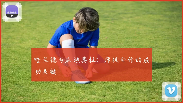 哈兰德与瓜迪奥拉:师徒合作的成功关键